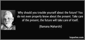 Why should you trouble yourself about the future? You do not even ...