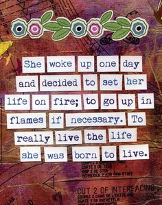 She woke up one day and decided to set her life on fire; to go up in ...