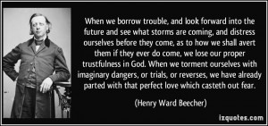 When we borrow trouble, and look forward into the future and see what ...