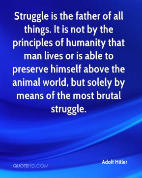Adolf Hitler - Struggle is the father of all things. It is not by the ...