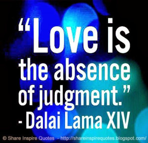 ... LOVE - Love is the absence of JUDGEMENT. ~Dalai Lama XIV #love #quotes