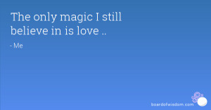 The only magic I still believe in is love ..