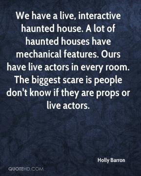 Barron - We have a live, interactive haunted house. A lot of haunted ...