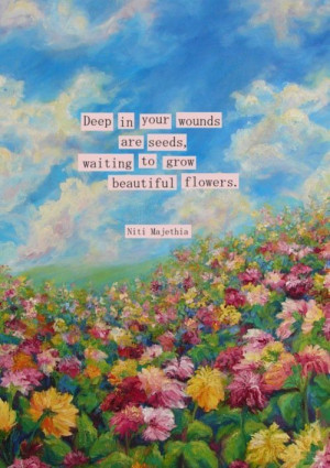 ... your wounds are seeds, waiting to grow beautiful flowers. #Quotes