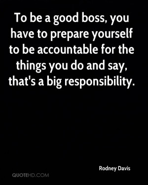 To be a good boss, you have to prepare yourself to be accountable for ...
