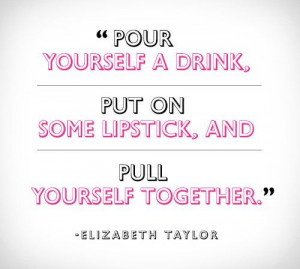 POUR YOURSELF A DRINK, PUT ON SOME LIPSTICK, AND PULL YOURSELF ...