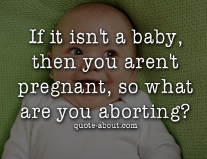 If it isn't a baby, then you aren't pregnant, so what are you aborting ...