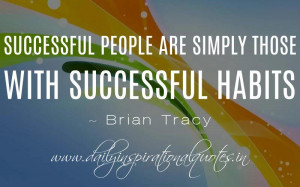 Successful people are simply those with successful habits. ~ Brian ...
