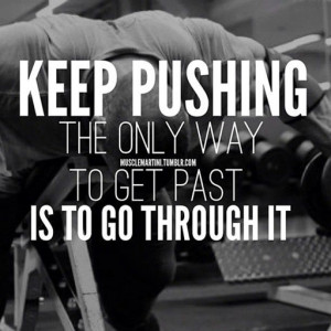 Keep Pushing: the only way to get past is to go through it