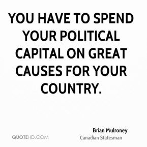 ... have to spend your political capital on great causes for your country