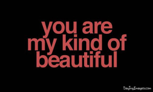 You are my kind of Beautiful. ~ Compliment Quote