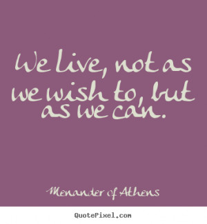 Quote about life We live not as we wish to but as we can