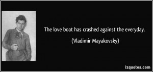 The love boat has crashed against the everyday. - Vladimir Mayakovsky