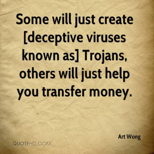 Some will just create [deceptive viruses known as] Trojans, others ...
