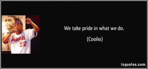 We take pride in what we do. - Coolio