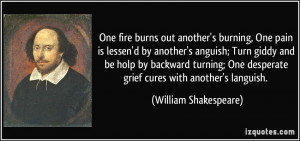 burns out another's burning, One pain is lessen'd by another's anguish ...