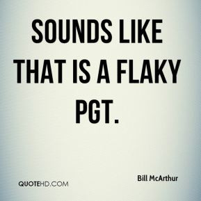 Bill McArthur - Sounds like that is a flaky PGT.