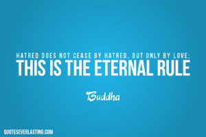 Hatred does not cease by hatred but only by love this is the eternal ...