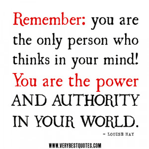 ... thinks in your mind! You are the power and authority in your world