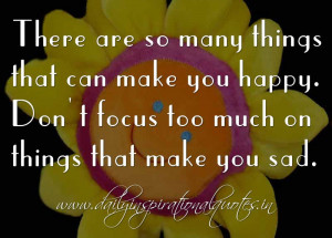 ... make you happy. Don’t focus too much on things that make you sad