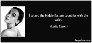 toured the Middle Eastern countries with the ballet. - Leslie Caron