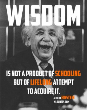 Quote by Albert Einstein. Wisdom is not a product of schooling but of ...