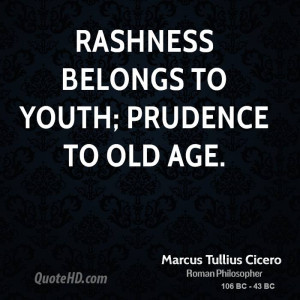 Rashness belongs to youth; prudence to old age.