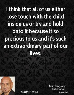 Ben Kingsley - I think that all of us either lose touch with the child ...