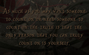 ... truth is that the only person that you can truly count on is yourself