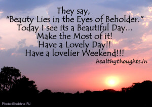 ... its a Beautiful Day…Have a Lovely Day!! Have a lovelier Weekend