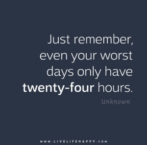 Just remember, even your worst days only have twenty-four hours.