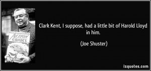 Clark Kent I suppose had a little bit of Harold Lloyd in him Joe