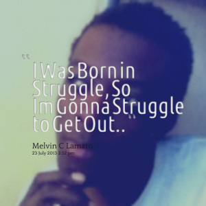 Quotes Picture: i was born in struggle, so im gonna struggle to get ...
