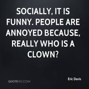 ... , it is funny. People are annoyed because, really who is a clown
