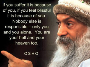 ... , you alone. You are your hell and your heaven too. OSHO here and now