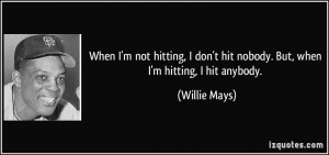 ... don't hit nobody. But, when I'm hitting, I hit anybody. - Willie Mays