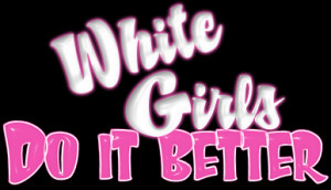 All Graphics » WHITE GIRLS DO IT BETTER