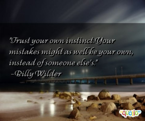 Trust your own instinct . Your mistakes might as well be your own ...