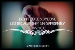 Don’t judge someone just because they sin differently than you.Click ...