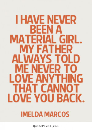 have never been a material girl. My father always told me never to ...