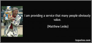 am providing a service that many people obviously value. - Matthew ...