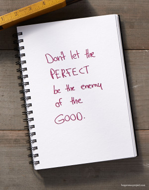 Secret of Adulthood: Don’t Let the Perfect Be the Enemy of the Good.