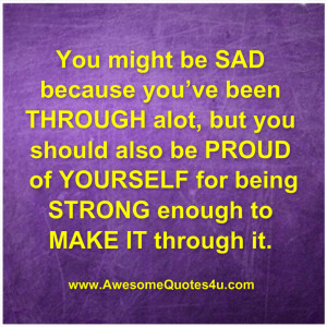 You might be sad because you’ve been through alot,