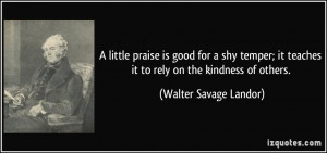 little praise is good for a shy temper; it teaches it to rely on the ...