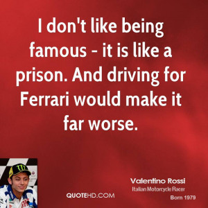 don't like being famous - it is like a prison. And driving for ...