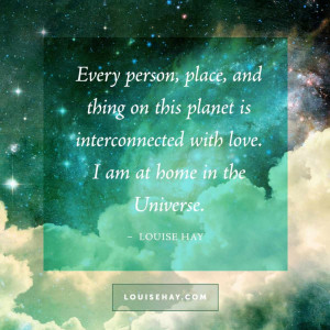 ... this planet is interconnected with love. I am at home in the Universe