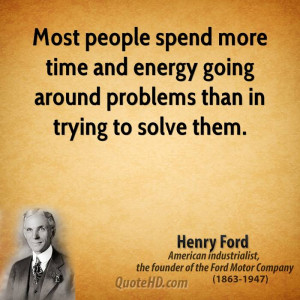 ... time and energy going around problems than in trying to solve them