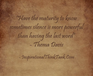 ... silence is more powerful than having the last word. -Thema Davis