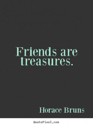 ... Bruns picture quote - Friends are treasures. - Friendship quotes
