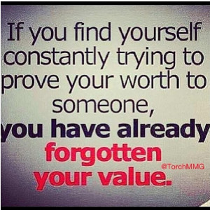 If you find yourself constantly trying to prove your worth to someone ...
